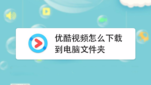 优酷视频怎么下载到电脑文件夹?